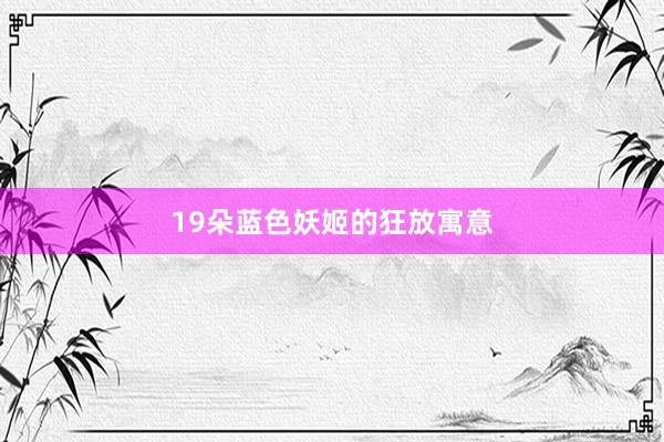 19朵蓝色妖姬的狂放寓意