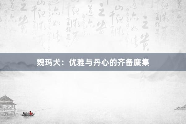魏玛犬：优雅与丹心的齐备麇集